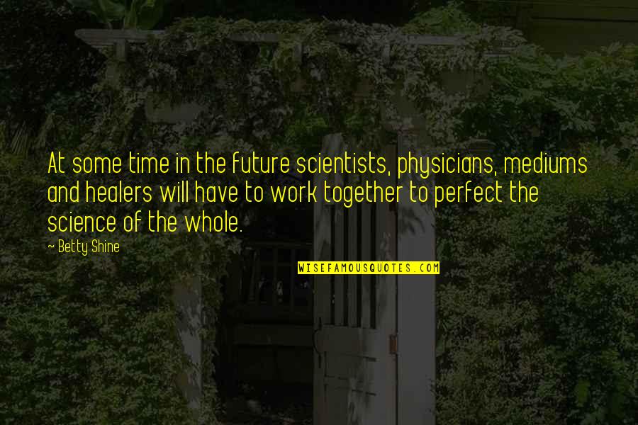 Tracton Restaurant Quotes By Betty Shine: At some time in the future scientists, physicians,