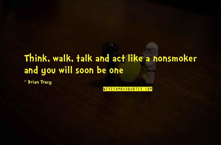 Tracy Brian Quotes By Brian Tracy: Think, walk, talk and act like a nonsmoker