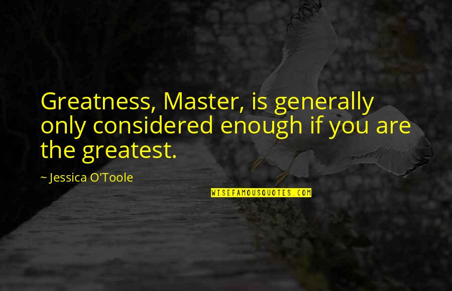 Traditional Culture Quotes By Jessica O'Toole: Greatness, Master, is generally only considered enough if