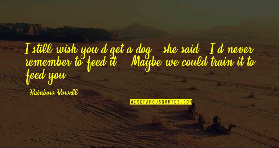 Train With The Best Quotes By Rainbow Rowell: I still wish you'd get a dog," she