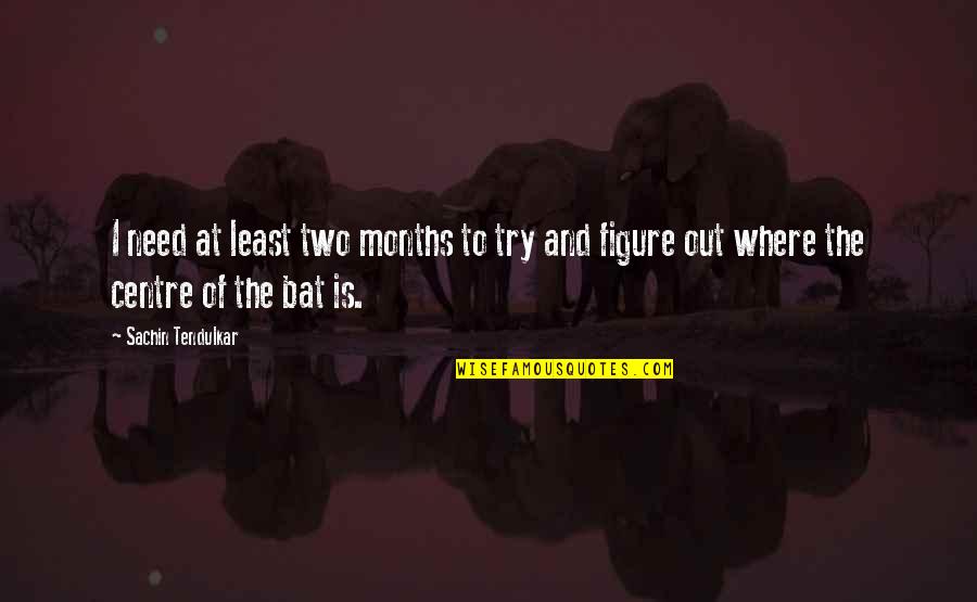 Traitor Friend Tumblr Quotes By Sachin Tendulkar: I need at least two months to try