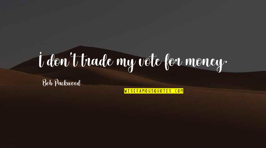 Trajan Quotes By Bob Packwood: I don't trade my vote for money.