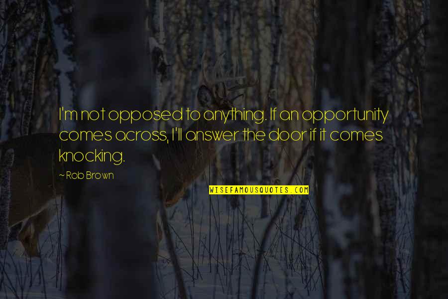 Trajectory Of Life Quotes By Rob Brown: I'm not opposed to anything. If an opportunity