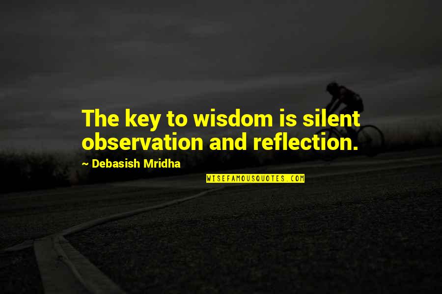 Tranchete Quotes By Debasish Mridha: The key to wisdom is silent observation and