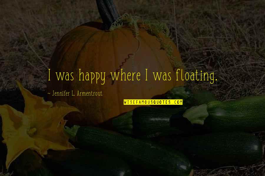 Trandafirii Cataratori Quotes By Jennifer L. Armentrout: I was happy where I was floating.