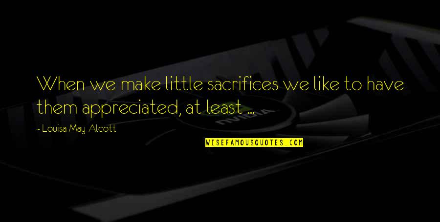 Trane Quick Quotes By Louisa May Alcott: When we make little sacrifices we like to