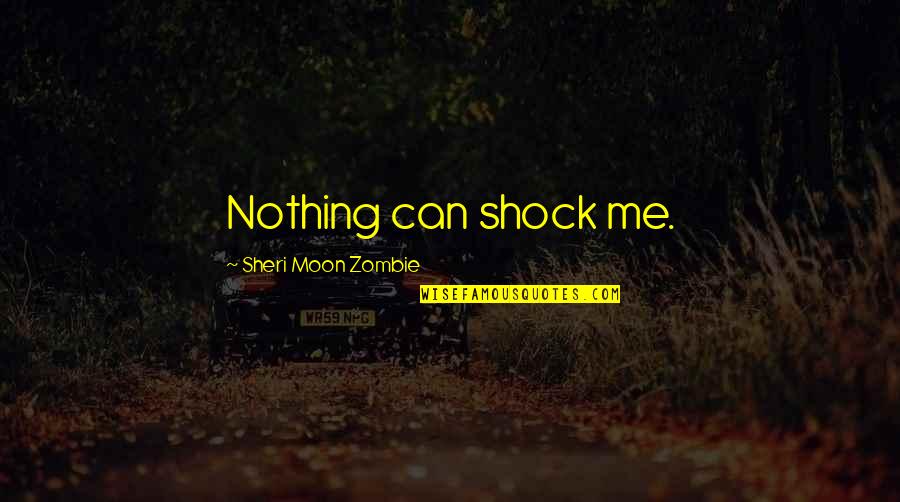 Transdisciplinary Quotes By Sheri Moon Zombie: Nothing can shock me.