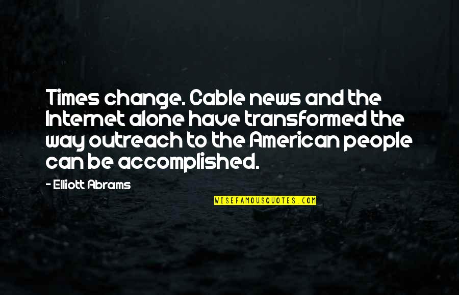 Transformed Quotes By Elliott Abrams: Times change. Cable news and the Internet alone