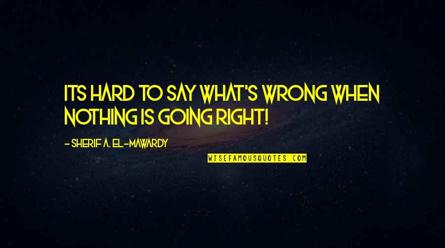 Transition To High School Quotes By Sherif A. El-Mawardy: Its hard to say what's wrong when nothing