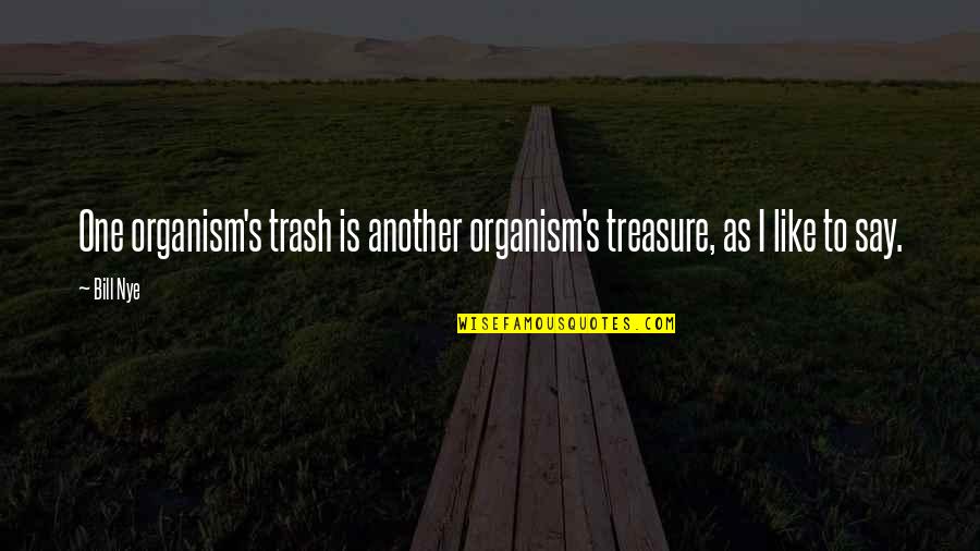 Trash Into Treasure Quotes By Bill Nye: One organism's trash is another organism's treasure, as