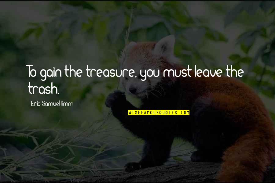 Trash Into Treasure Quotes By Eric Samuel Timm: To gain the treasure, you must leave the