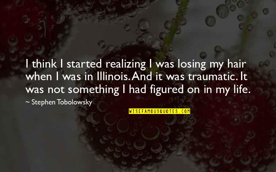 Traumatic Quotes By Stephen Tobolowsky: I think I started realizing I was losing