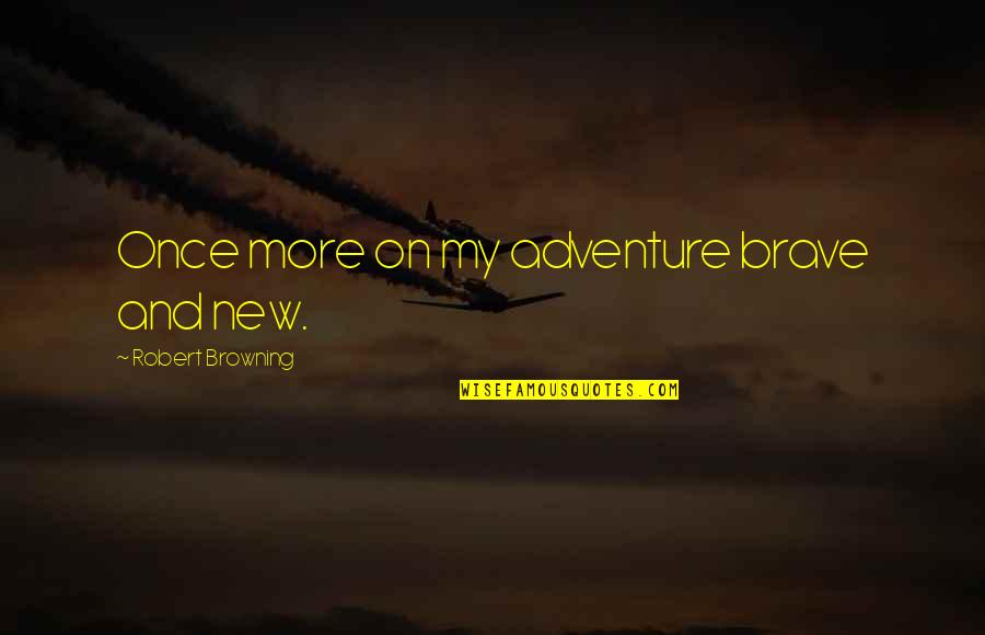 Travel Adventure Quotes By Robert Browning: Once more on my adventure brave and new.