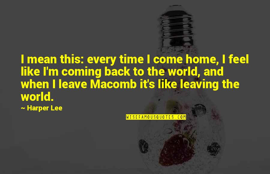 Travel Back Quotes By Harper Lee: I mean this: every time I come home,