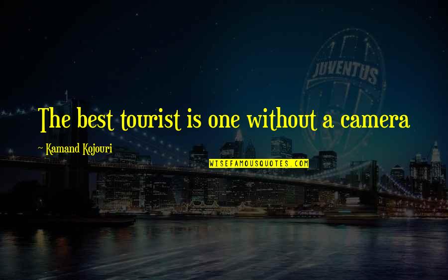 Travel Is The Best Quotes By Kamand Kojouri: The best tourist is one without a camera