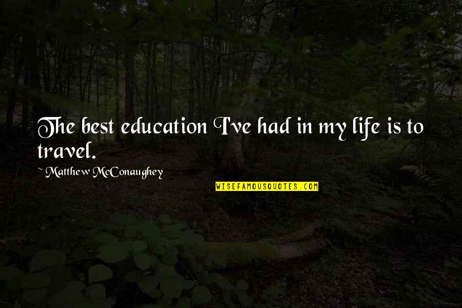 Travel Life Quotes By Matthew McConaughey: The best education I've had in my life