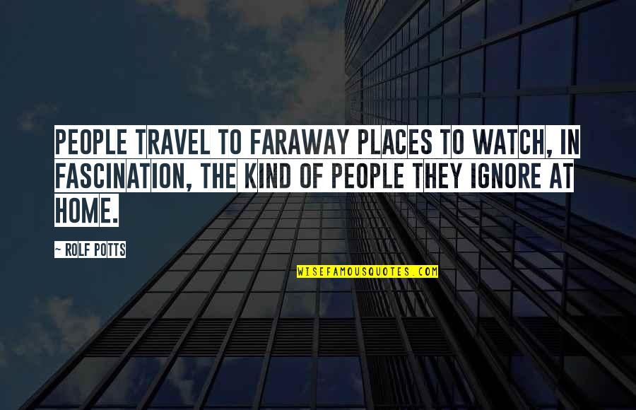 Travel To Home Quotes By Rolf Potts: People travel to faraway places to watch, in