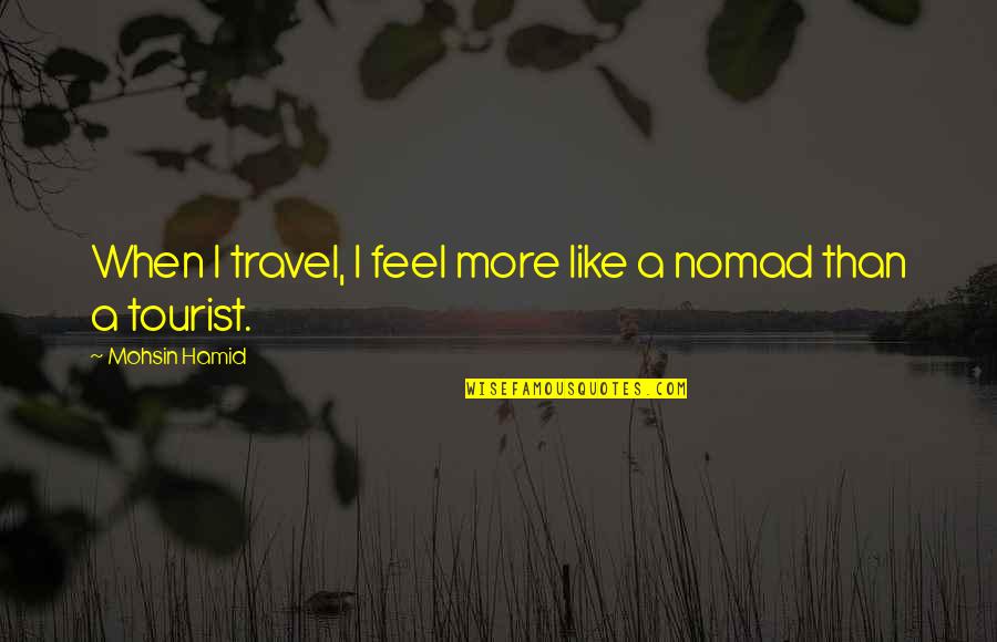 Travel Tourist Quotes By Mohsin Hamid: When I travel, I feel more like a