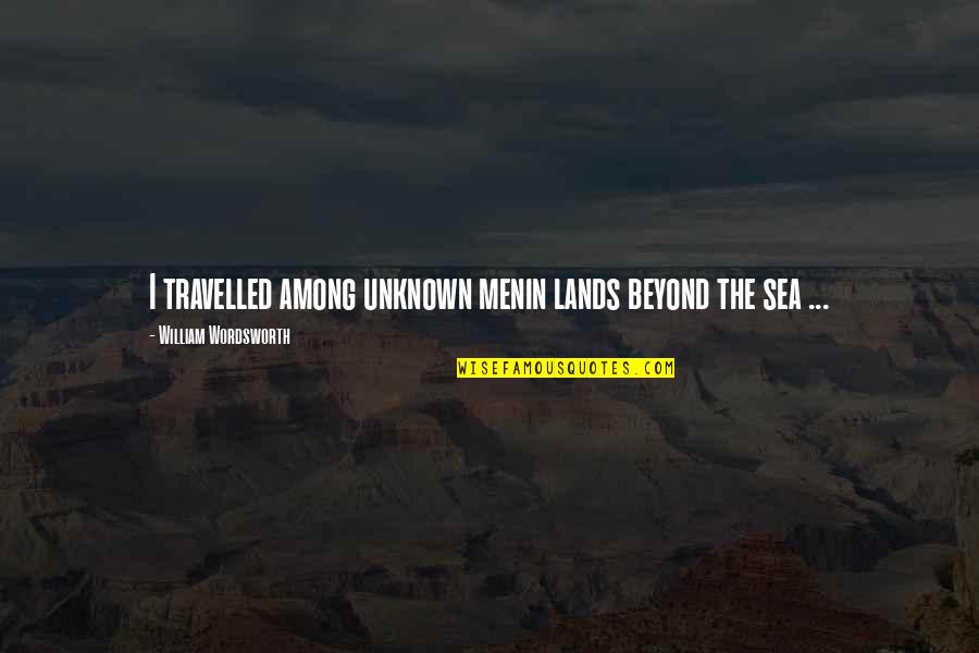 Travelled Quotes By William Wordsworth: I travelled among unknown menin lands beyond the