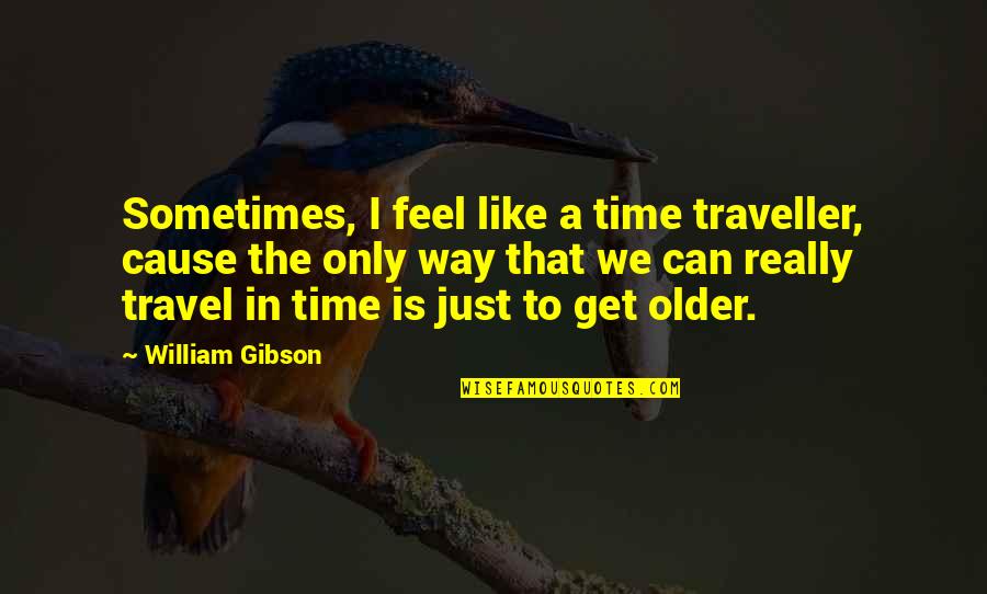 Traveller Quotes By William Gibson: Sometimes, I feel like a time traveller, cause