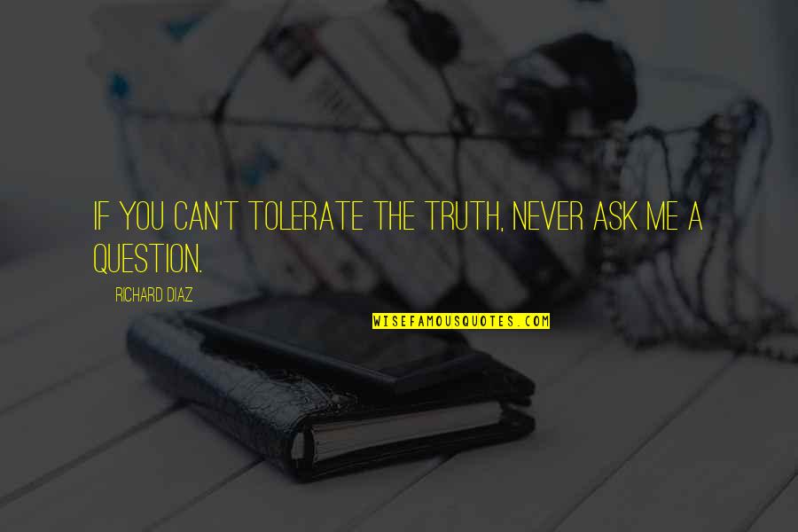 Trazemos Quotes By Richard Diaz: If you can't tolerate the truth, never ask
