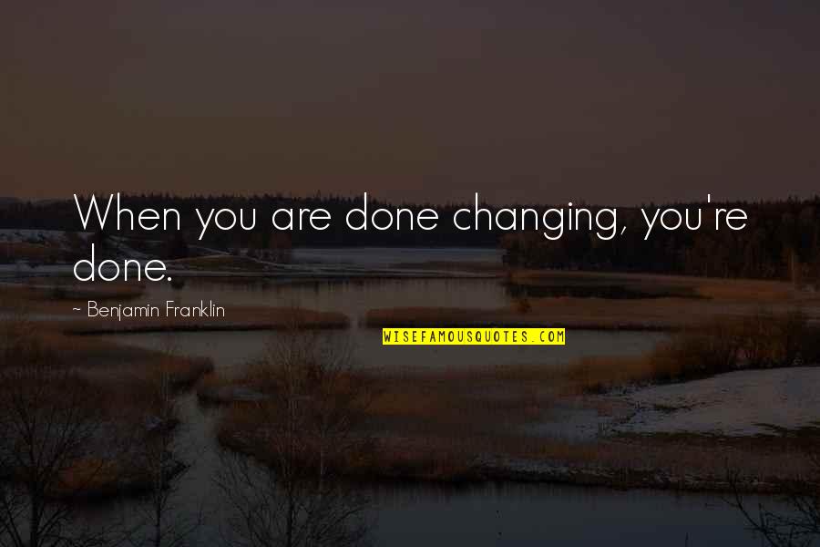 Trazer Quotes By Benjamin Franklin: When you are done changing, you're done.