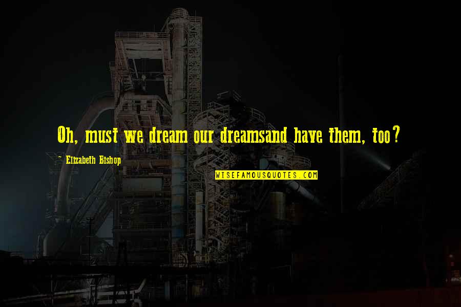 Treads And Risers Quotes By Elizabeth Bishop: Oh, must we dream our dreamsand have them,