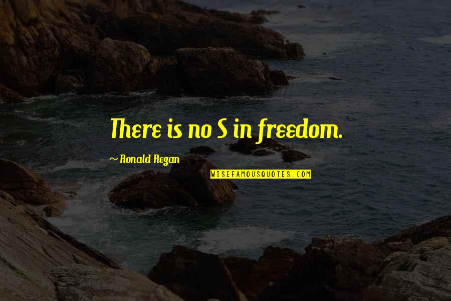 Treaptees Quotes By Ronald Regan: There is no S in freedom.