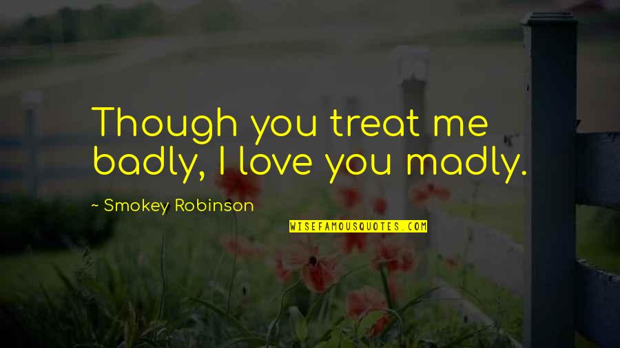 Treat Me With Love Quotes By Smokey Robinson: Though you treat me badly, I love you