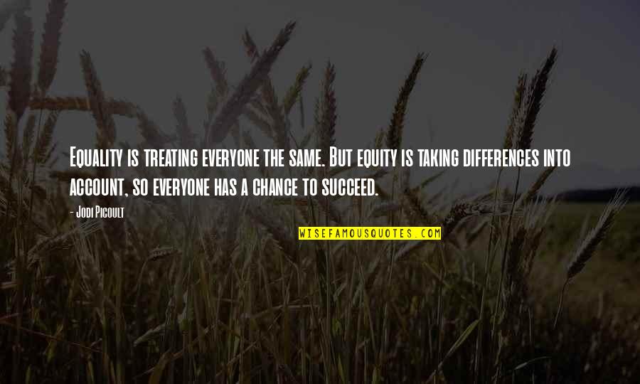 Treating Everyone The Same Quotes By Jodi Picoult: Equality is treating everyone the same. But equity