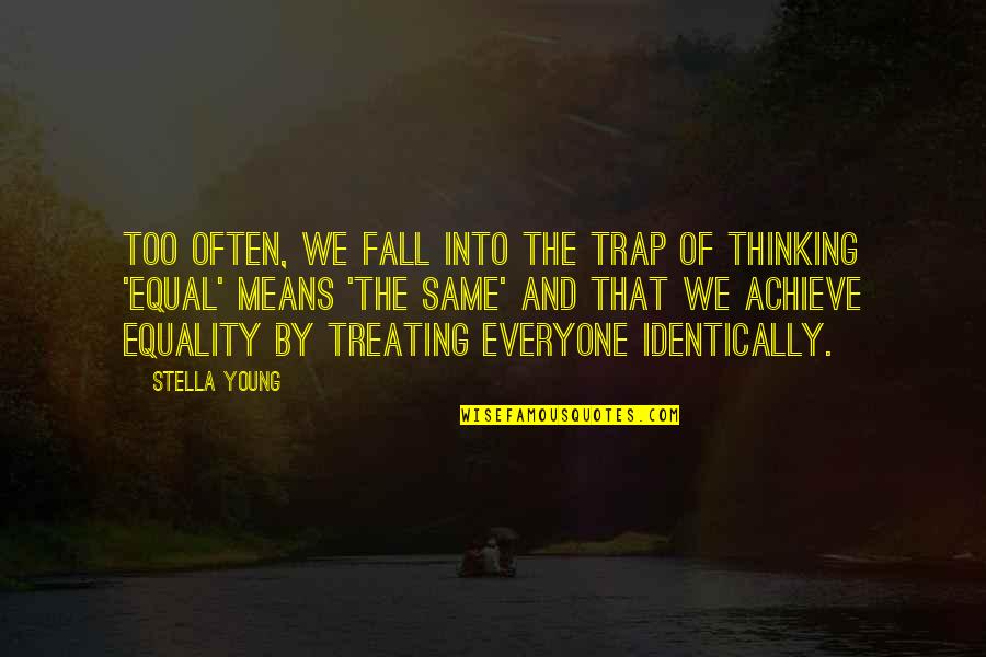 Treating Everyone The Same Quotes By Stella Young: Too often, we fall into the trap of