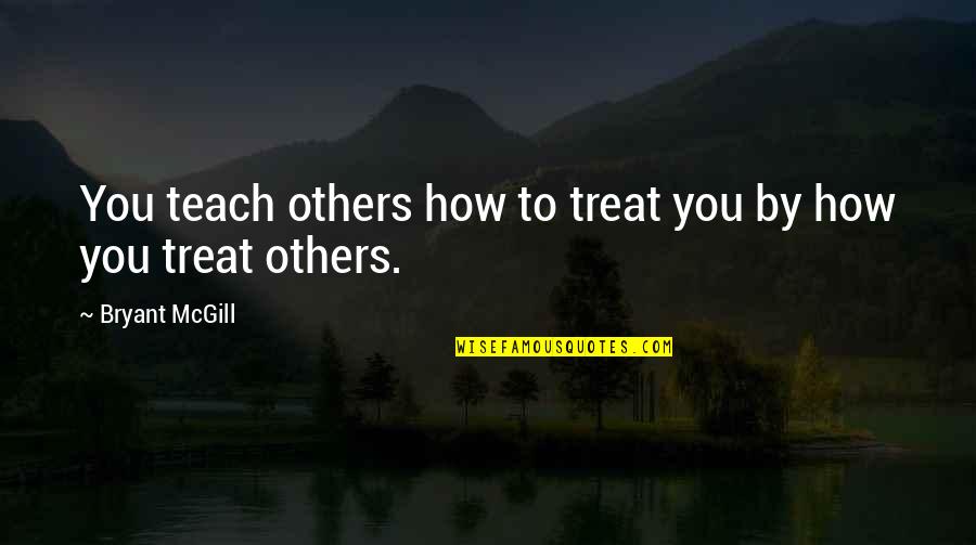 Treating Others How They Treat You Quotes By Bryant McGill: You teach others how to treat you by