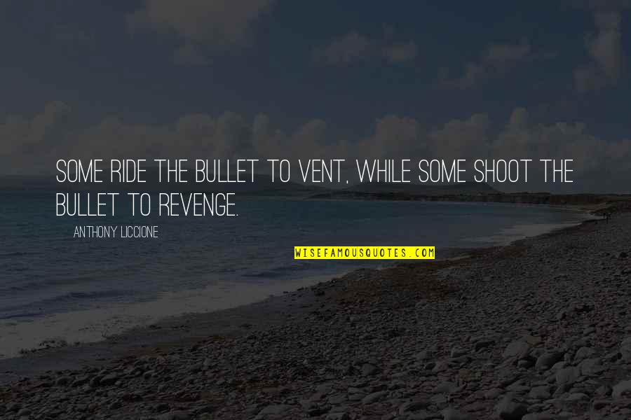 Treating Your Wife Right Quotes By Anthony Liccione: Some ride the bullet to vent, while some