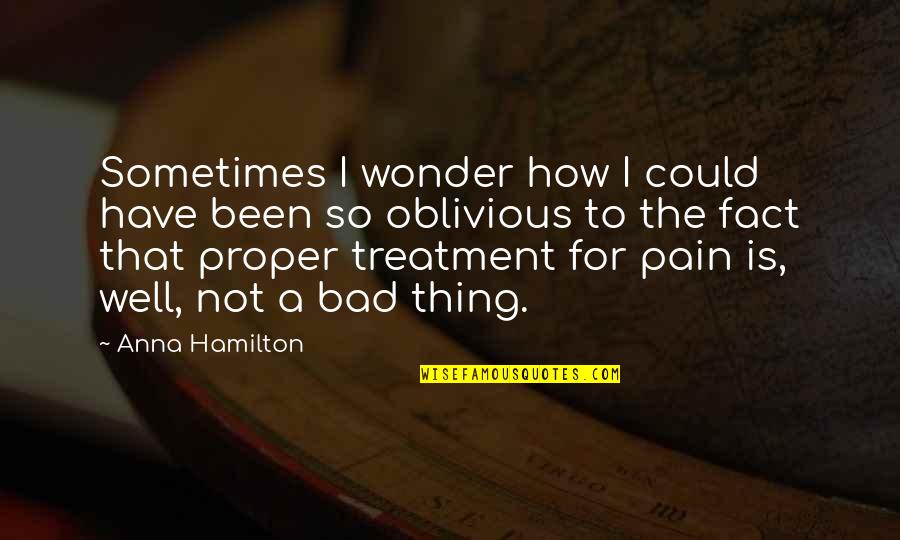 Treatment Of Pain Quotes By Anna Hamilton: Sometimes I wonder how I could have been