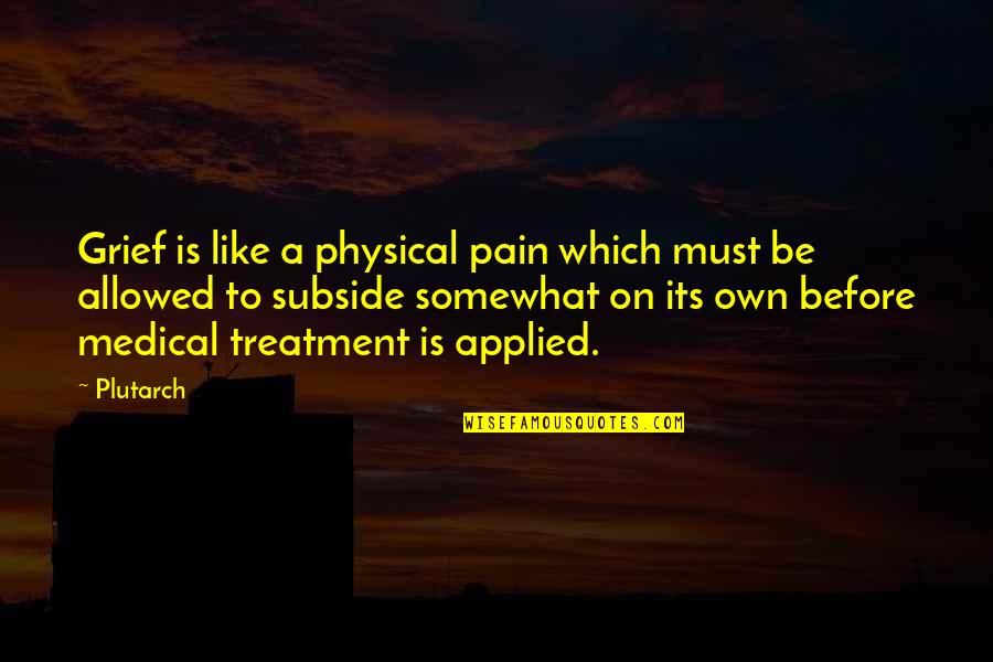 Treatment Of Pain Quotes By Plutarch: Grief is like a physical pain which must