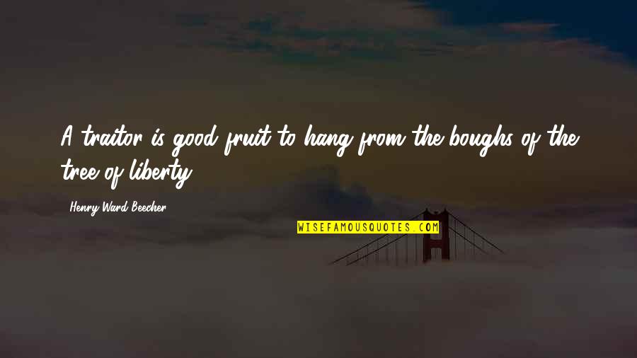 Tree Of Liberty Quotes By Henry Ward Beecher: A traitor is good fruit to hang from