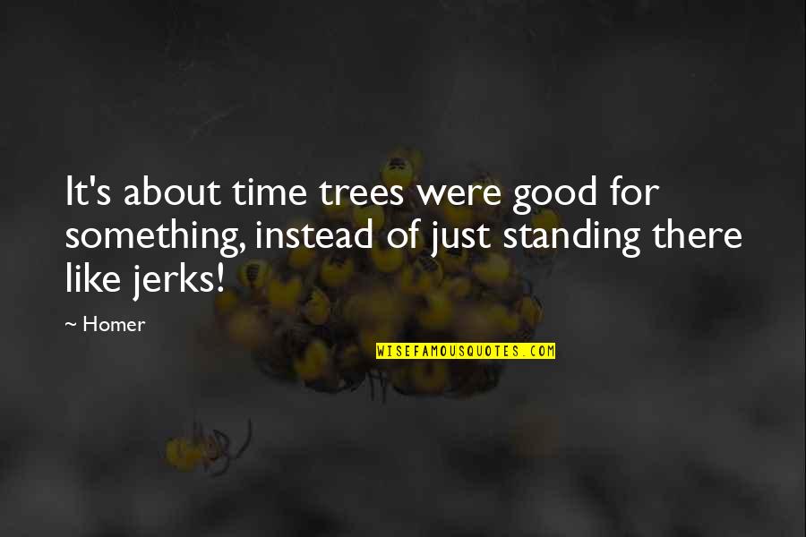 Trees And Time Quotes By Homer: It's about time trees were good for something,