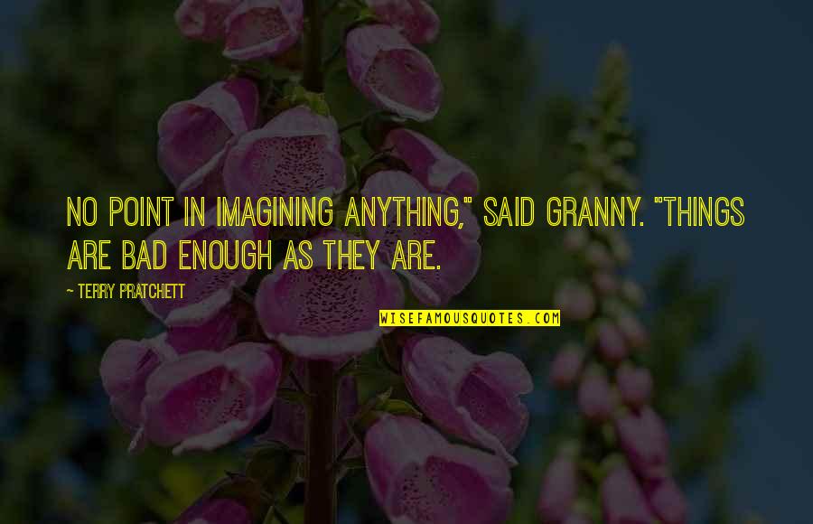 Trepidation Thesaurus Quotes By Terry Pratchett: No point in imagining anything," said Granny. "Things