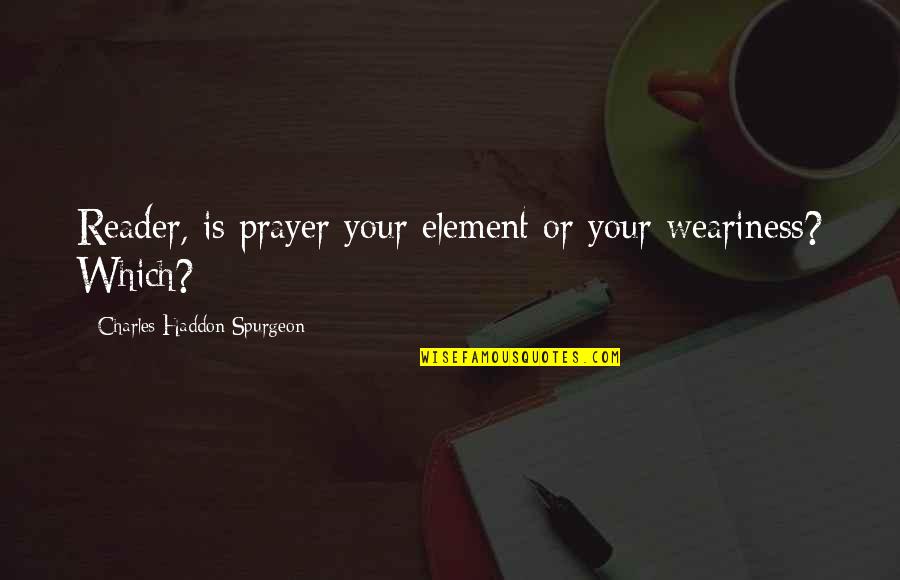 Trevisanellophotogtaphy Quotes By Charles Haddon Spurgeon: Reader, is prayer your element or your weariness?