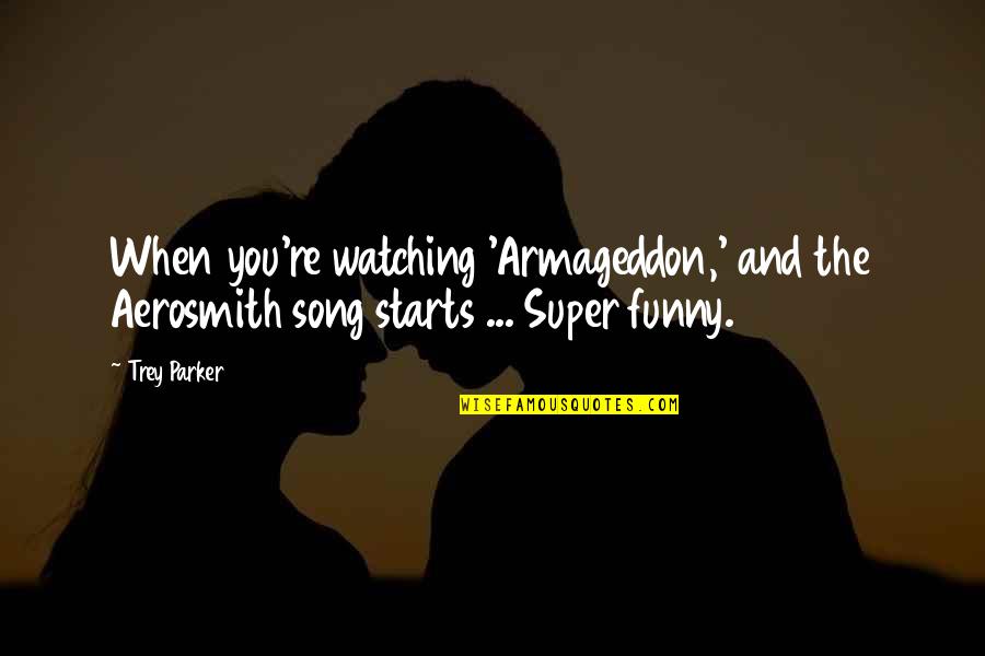 Trey Parker Quotes By Trey Parker: When you're watching 'Armageddon,' and the Aerosmith song