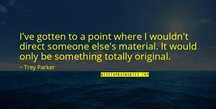 Trey Parker Quotes By Trey Parker: I've gotten to a point where I wouldn't