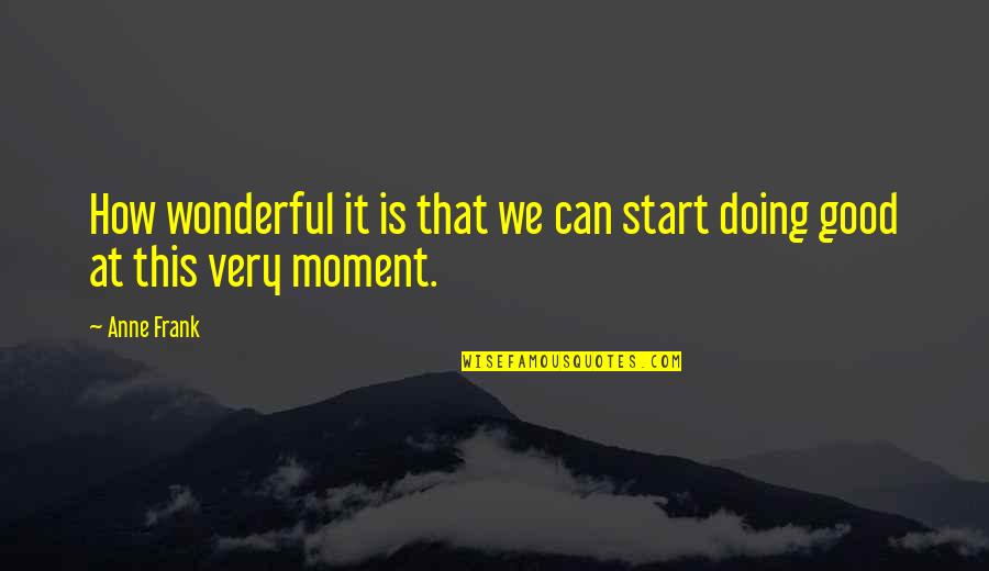 Trezitiva Quotes By Anne Frank: How wonderful it is that we can start