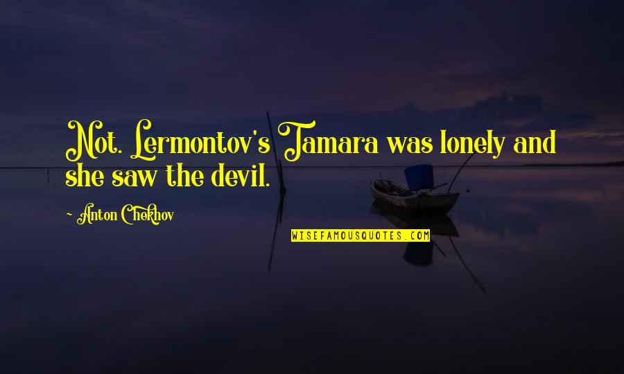 Triads Quotes By Anton Chekhov: Not. Lermontov's Tamara was lonely and she saw