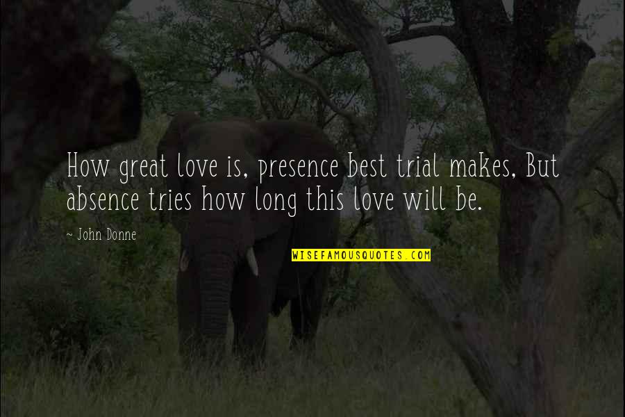 Trial Quotes By John Donne: How great love is, presence best trial makes,