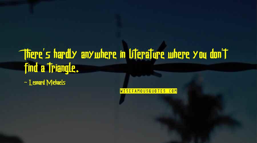 Triangle Quotes By Leonard Michaels: There's hardly anywhere in literature where you don't