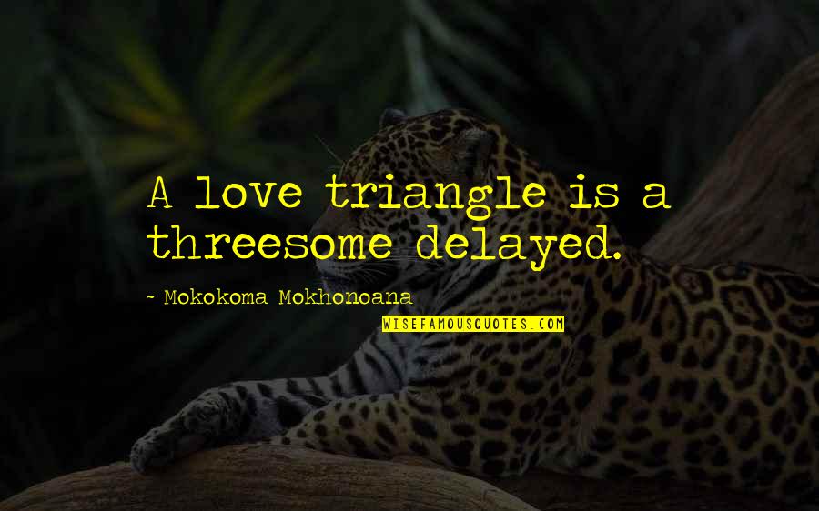 Triangle Quotes By Mokokoma Mokhonoana: A love triangle is a threesome delayed.