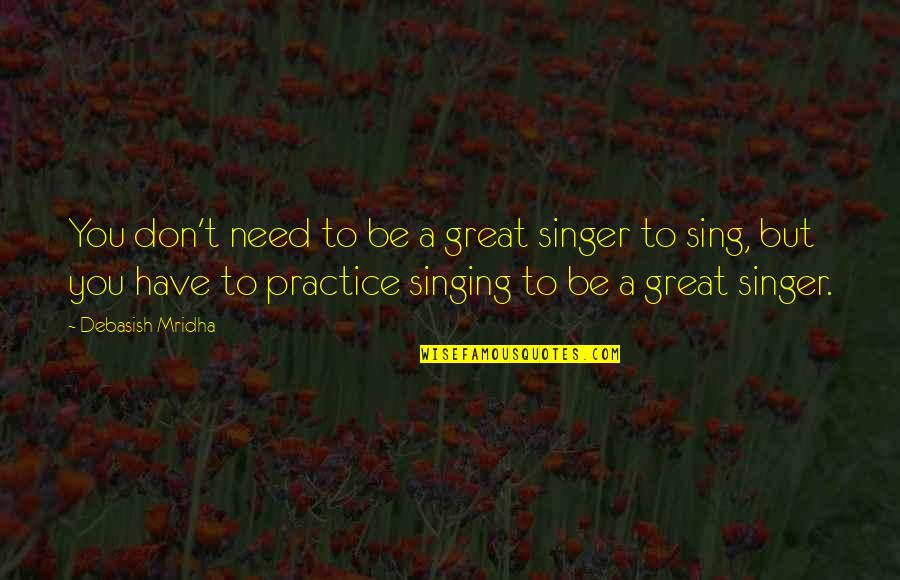 Tribal Culture Quotes By Debasish Mridha: You don't need to be a great singer