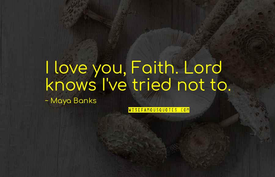 Tried To Love You Quotes By Maya Banks: I love you, Faith. Lord knows I've tried