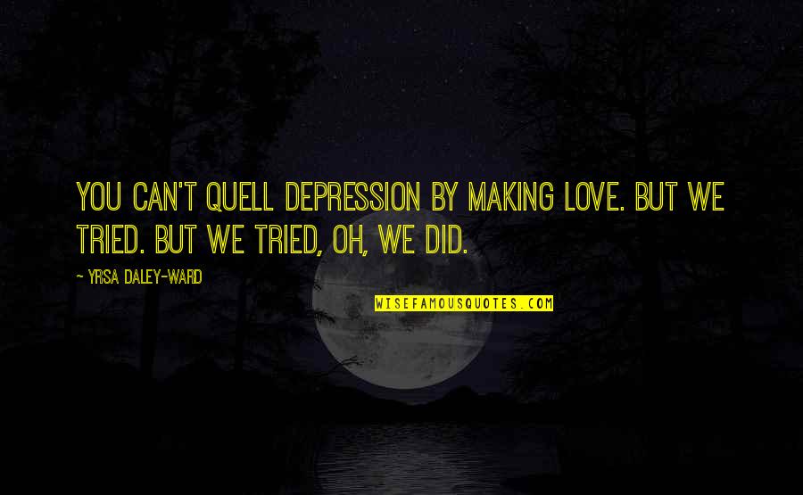 Tried To Love You Quotes By Yrsa Daley-Ward: You can't quell depression by making love. But