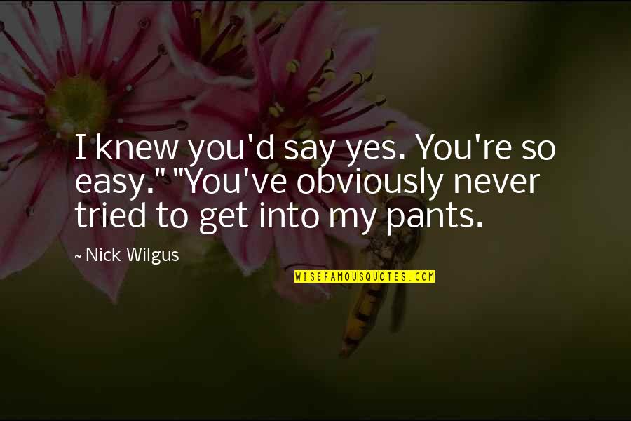 Tried You Say Quotes By Nick Wilgus: I knew you'd say yes. You're so easy."